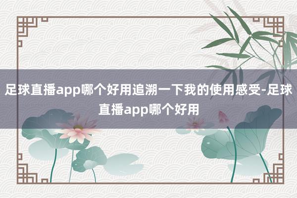 足球直播app哪个好用追溯一下我的使用感受-足球直播app哪个好用