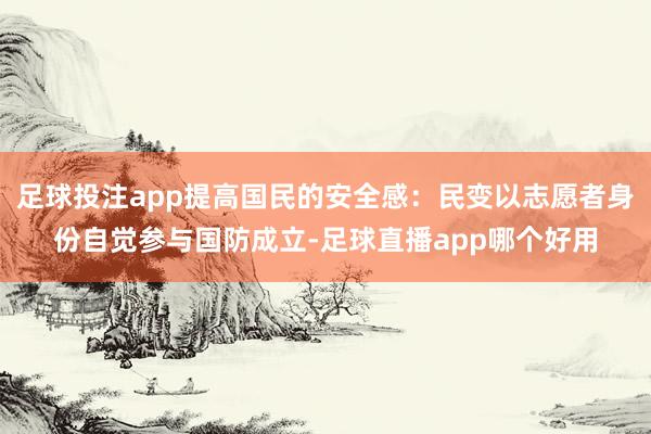 足球投注app提高国民的安全感：民变以志愿者身份自觉参与国防成立-足球直播app哪个好用