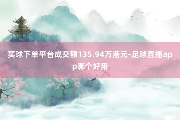 买球下单平台成交额135.94万港元-足球直播app哪个好用