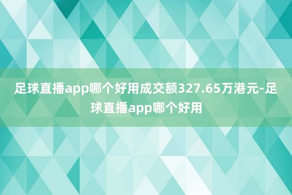 足球直播app哪个好用成交额327.65万港元-足球直播app哪个好用