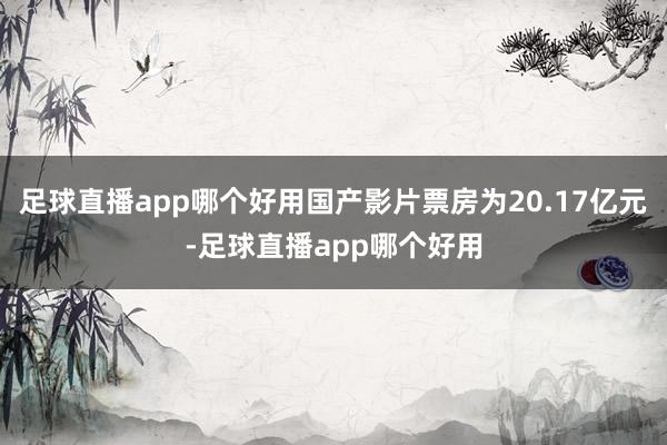 足球直播app哪个好用国产影片票房为20.17亿元-足球直播app哪个好用