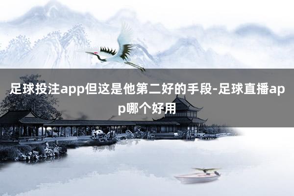 足球投注app但这是他第二好的手段-足球直播app哪个好用