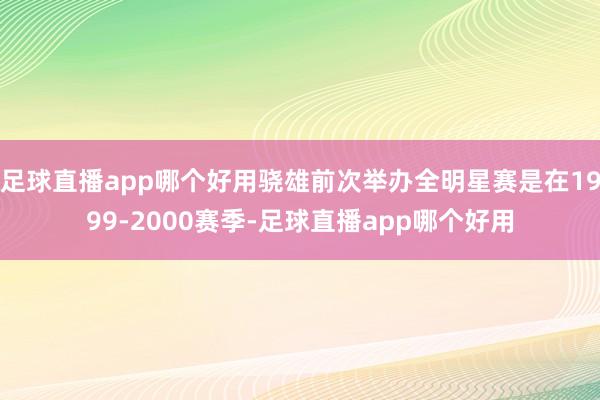 足球直播app哪个好用骁雄前次举办全明星赛是在1999-2000赛季-足球直播app哪个好用