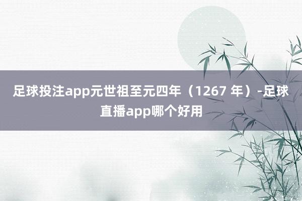 足球投注app元世祖至元四年（1267 年）-足球直播app哪个好用