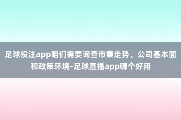 足球投注app咱们需要询查市集走势、公司基本面和政策环境-足球直播app哪个好用