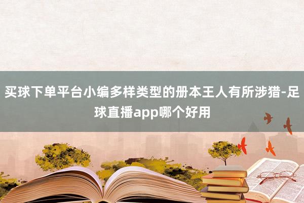 买球下单平台小编多样类型的册本王人有所涉猎-足球直播app哪个好用