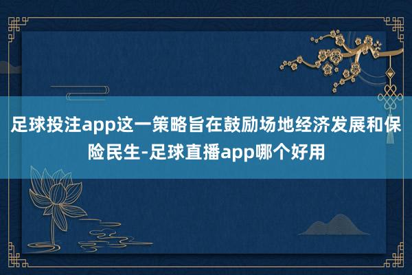 足球投注app这一策略旨在鼓励场地经济发展和保险民生-足球直播app哪个好用