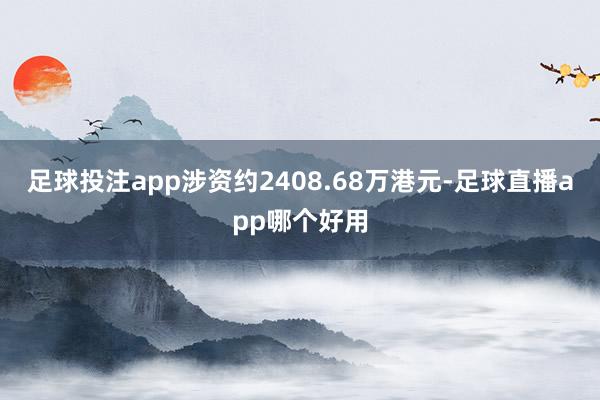 足球投注app涉资约2408.68万港元-足球直播app哪个好用