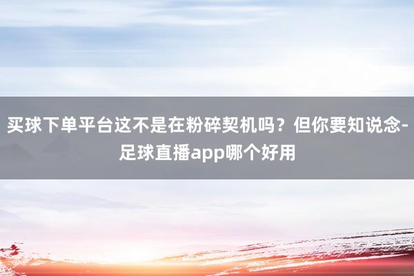 买球下单平台这不是在粉碎契机吗？但你要知说念-足球直播app哪个好用