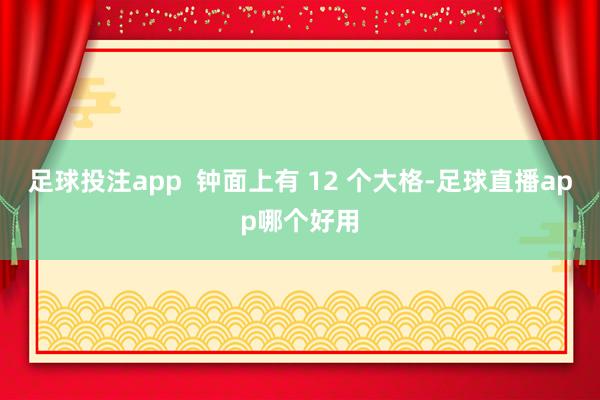 足球投注app  钟面上有 12 个大格-足球直播app哪个好用