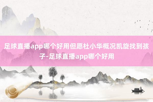 足球直播app哪个好用但愿杜小华概况凯旋找到孩子-足球直播app哪个好用