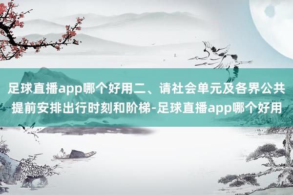 足球直播app哪个好用二、请社会单元及各界公共提前安排出行时刻和阶梯-足球直播app哪个好用