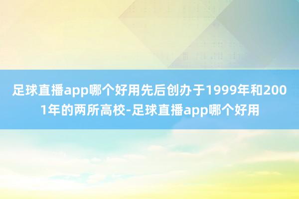 足球直播app哪个好用先后创办于1999年和2001年的两所高校-足球直播app哪个好用