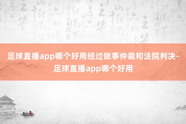 足球直播app哪个好用经过做事仲裁和法院判决-足球直播app哪个好用