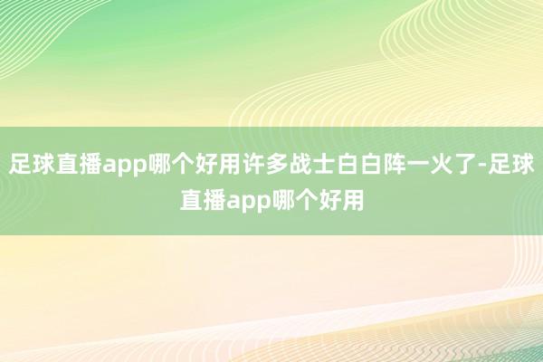 足球直播app哪个好用许多战士白白阵一火了-足球直播app哪个好用